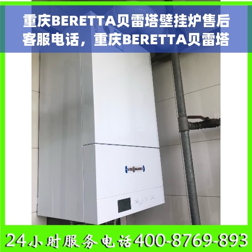 重庆BERETTA贝雷塔壁挂炉售后客服电话，重庆BERETTA贝雷塔壁挂炉售后服务热线及电话支持指南