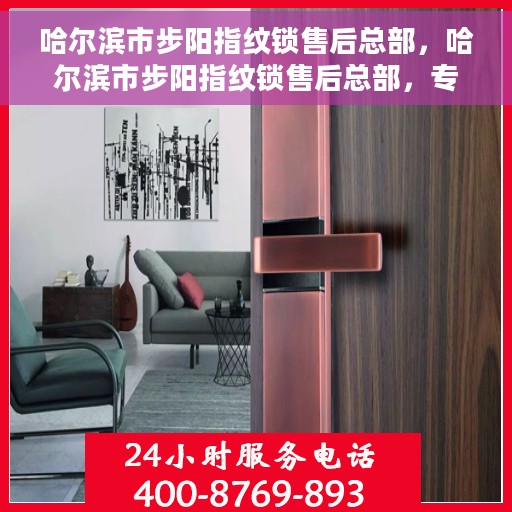 哈尔滨市步阳指纹锁售后总部，哈尔滨市步阳指纹锁售后总部，专业服务的起点与信赖之选