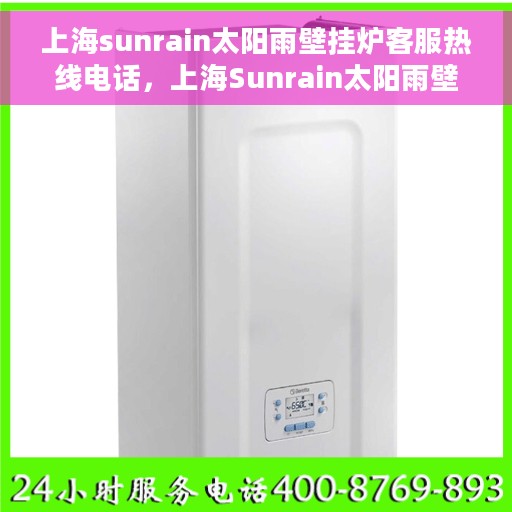 上海sunrain太阳雨壁挂炉客服热线电话，上海Sunrain太阳雨壁挂炉客户服务热线电话，专业解答，温馨服务
