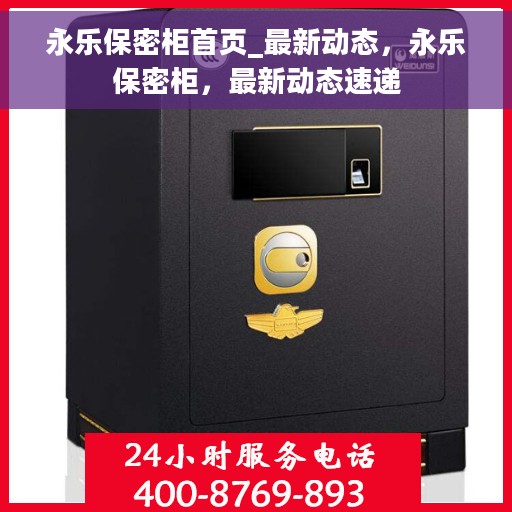永乐保密柜首页_最新动态，永乐保密柜，最新动态速递