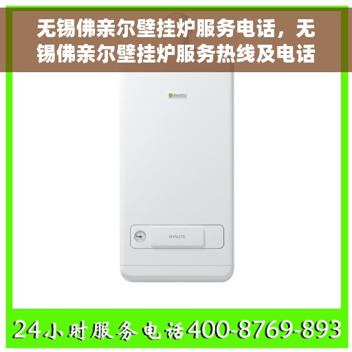 无锡佛亲尔壁挂炉服务电话，无锡佛亲尔壁挂炉服务热线及电话查询