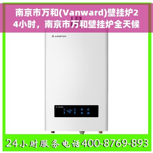 南京市万和(Vanward)壁挂炉24小时，南京市万和壁挂炉全天候温暖守护