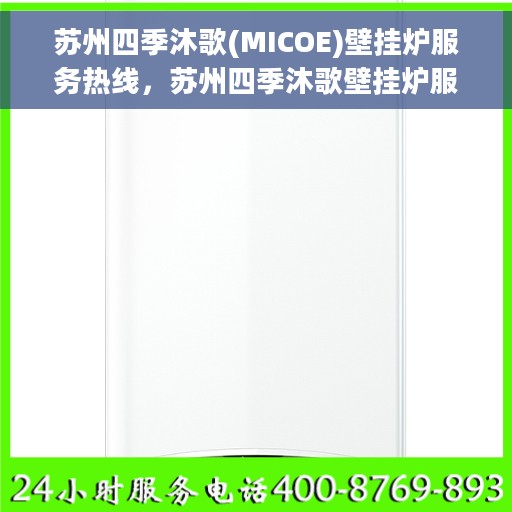 苏州四季沐歌(MICOE)壁挂炉服务热线，苏州四季沐歌壁挂炉服务热线，专业售后，温暖您的四季生活
