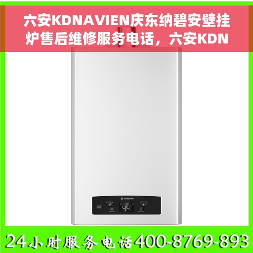 六安KDNAVIEN庆东纳碧安壁挂炉售后维修服务电话，六安KDNAVIEN庆东纳碧安壁挂炉专业售后维修服务热线电话