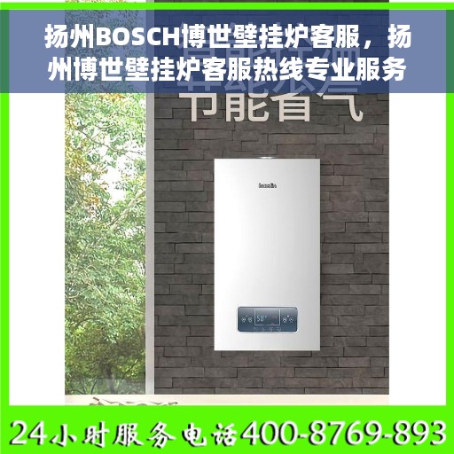 扬州BOSCH博世壁挂炉客服，扬州博世壁挂炉客服热线专业服务解析