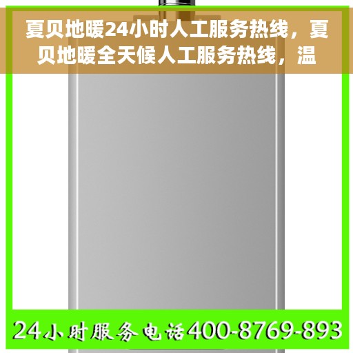 夏贝地暖24小时人工服务热线，夏贝地暖全天候人工服务热线，温暖无忧解您所需
