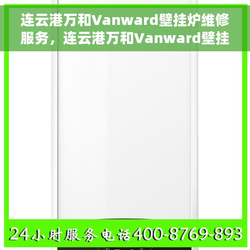 连云港万和Vanward壁挂炉维修服务,连云港万和Vanward壁挂炉专业维修服务团队 连云港万和Vanward壁挂炉维修服务,连云港万和Vanward壁挂炉专业维修服务团队