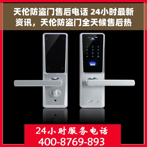 天伦防盗门售后电话 24小时最新资讯，天伦防盗门全天候售后热线最新资讯发布