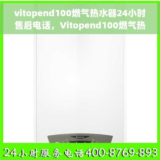 vitopend100燃气热水器24小时售后电话，Vitopend100燃气热水器全天候售后服务热线，专业解决您的需求