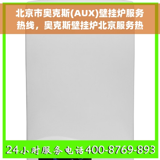 北京市奥克斯(AUX)壁挂炉服务热线,奥克斯壁挂炉北京服务热线,专业售后支持,温暖您的生活 北京市奥克斯(AUX)壁挂炉服务热线,奥克斯壁挂炉北京服务热线,专业售后支持,温暖您的生活