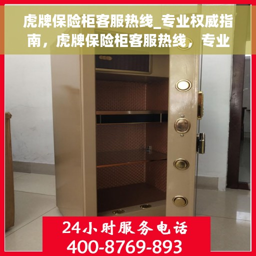 虎牌保险柜客服热线_专业权威指南，虎牌保险柜客服热线，专业权威指南，为您解答疑难困惑！