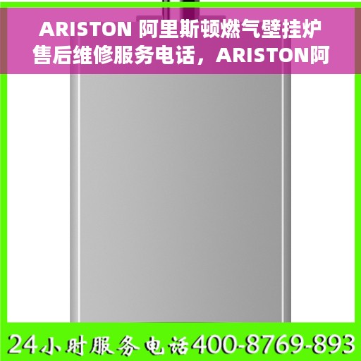 ARISTON 阿里斯顿燃气壁挂炉售后维修服务电话，ARISTON阿里斯顿燃气壁挂炉售后维修服务热线及专业解决方案