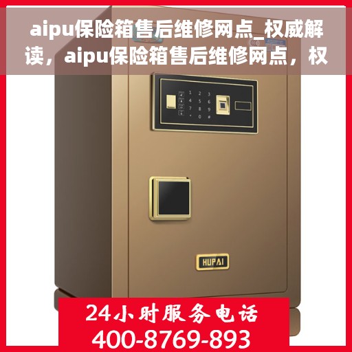 aipu保险箱售后维修网点_权威解读，aipu保险箱售后维修网点，权威解读与一站式服务指南