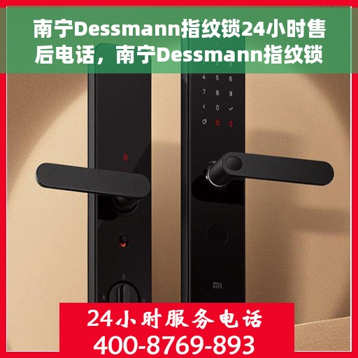 南宁Dessmann指纹锁24小时售后电话，南宁Dessmann指纹锁全天候售后热线电话服务保障