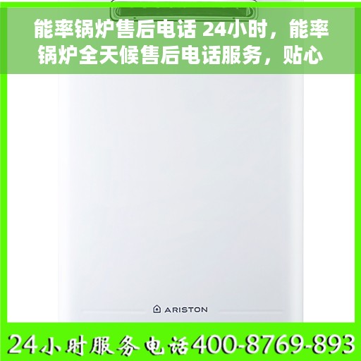 能率锅炉售后电话 24小时，能率锅炉全天候售后电话服务，贴心维修随时在线