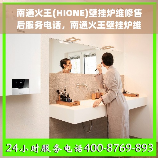 南通火王(HIONE)壁挂炉维修售后服务电话，南通火王壁挂炉维修售后服务热线及专业解决方案