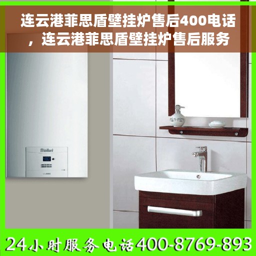 连云港菲思盾壁挂炉售后400电话，连云港菲思盾壁挂炉售后服务热线400电话详解