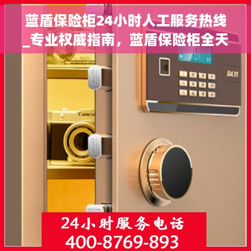 蓝盾保险柜24小时人工服务热线_专业权威指南，蓝盾保险柜全天候人工服务热线，专业权威指南，为您的安全保驾护航