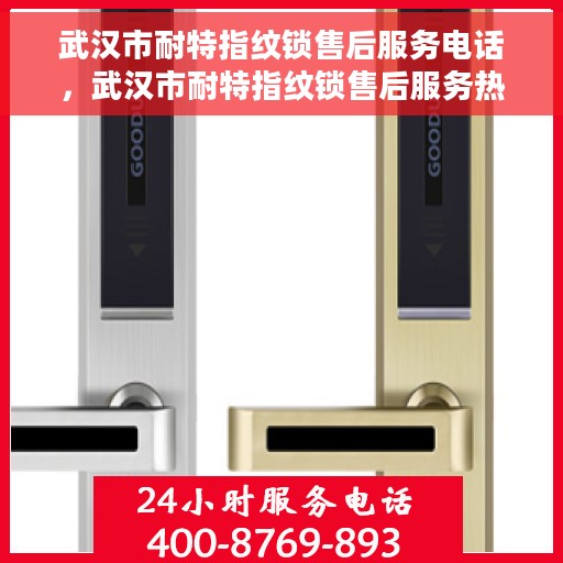 武汉市耐特指纹锁售后服务电话，武汉市耐特指纹锁售后服务热线及电话查询指南