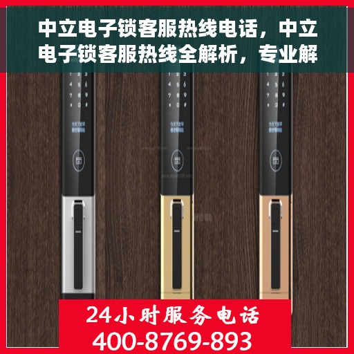 中立电子锁客服热线电话，中立电子锁客服热线全解析，专业解答，贴心服务