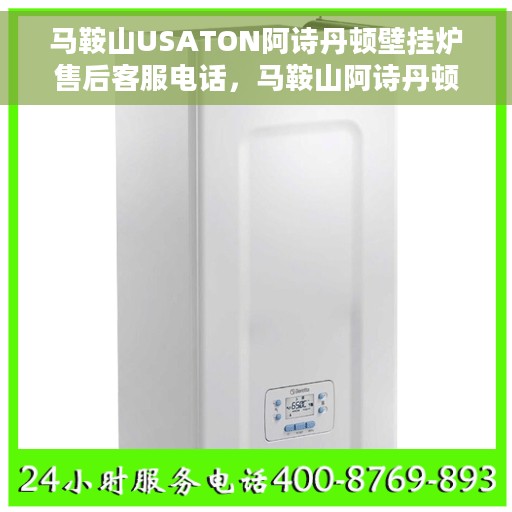 马鞍山USATON阿诗丹顿壁挂炉售后客服电话，马鞍山阿诗丹顿壁挂炉售后服务热线及电话客服支持指南