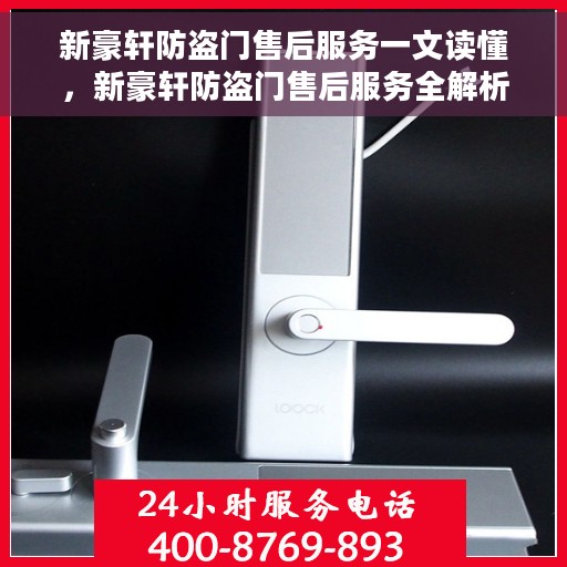 新豪轩防盗门售后服务一文读懂，新豪轩防盗门售后服务全解析