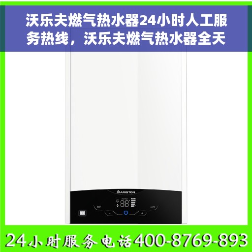 沃乐夫燃气热水器24小时人工服务热线，沃乐夫燃气热水器全天候人工服务热线在线支持