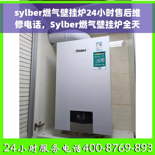 sylber燃气壁挂炉24小时售后维修电话，Sylber燃气壁挂炉全天候售后维修服务热线