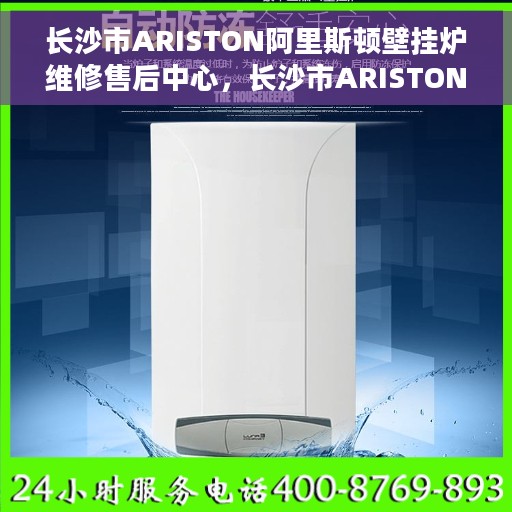 长沙市ARISTON阿里斯顿壁挂炉维修售后中心，长沙市ARISTON阿里斯顿壁挂炉专业维修售后中心
