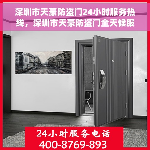 深圳市天豪防盗门24小时服务热线，深圳市天豪防盗门全天候服务热线，守护您的安全，随时为您解答疑问。