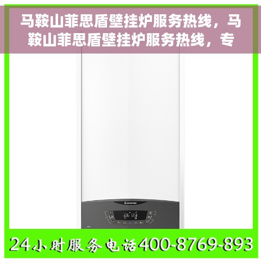 马鞍山菲思盾壁挂炉服务热线，马鞍山菲思盾壁挂炉服务热线，专业维修与安装一站式解决方案