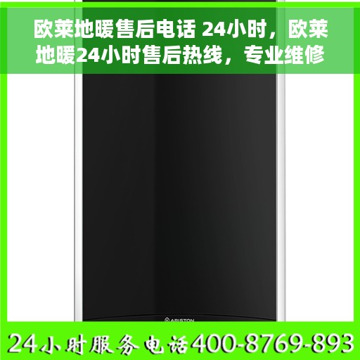 欧莱地暖售后电话 24小时，欧莱地暖24小时售后热线，专业维修服务保障