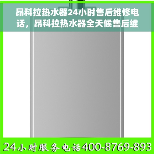 昂科拉热水器24小时售后维修电话，昂科拉热水器全天候售后维修服务热线