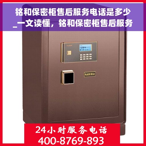 铭和保密柜售后服务电话是多少_一文读懂，铭和保密柜售后服务电话全解析，一站式解决您的疑问与需求