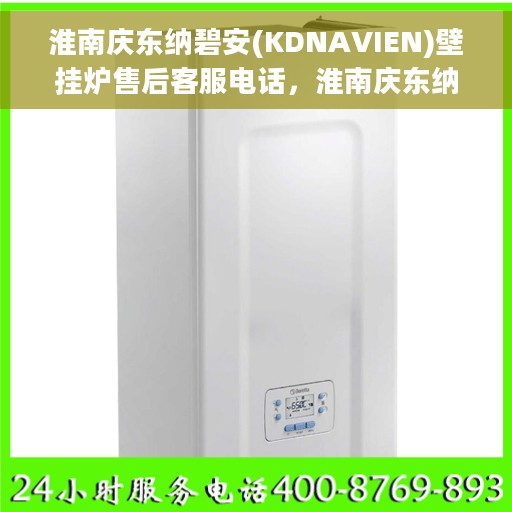 淮南庆东纳碧安(KDNAVIEN)壁挂炉售后客服电话，淮南庆东纳碧安壁挂炉售后服务热线及电话全攻略