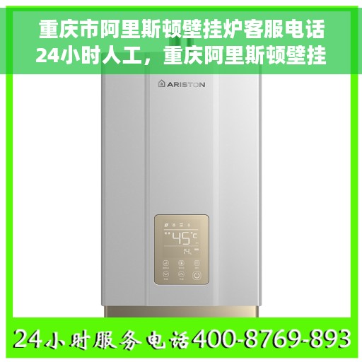 重庆市阿里斯顿壁挂炉客服电话24小时人工，重庆阿里斯顿壁挂炉全天候在线客服热线