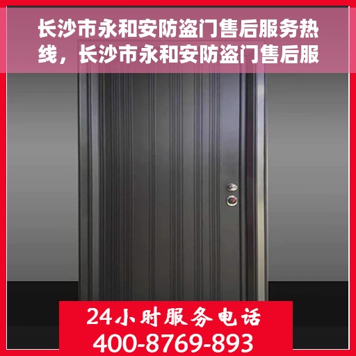 长沙市永和安防盗门售后服务热线，长沙市永和安防盗门售后服务热线，专业团队，贴心服务