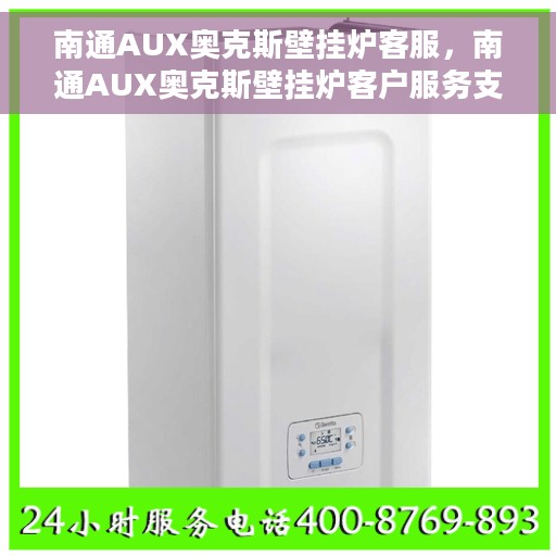 南通AUX奥克斯壁挂炉客服，南通AUX奥克斯壁挂炉客户服务支持中心介绍与常见问题解答