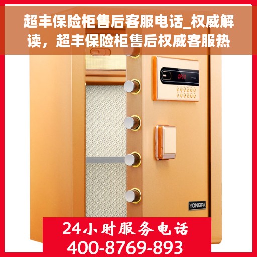 超丰保险柜售后客服电话_权威解读，超丰保险柜售后权威客服热线解析
