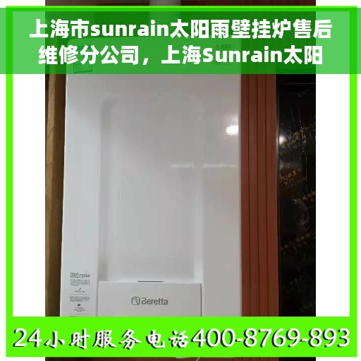 上海市sunrain太阳雨壁挂炉售后维修分公司，上海Sunrain太阳雨壁挂炉售后维修分公司，专业团队，贴心服务