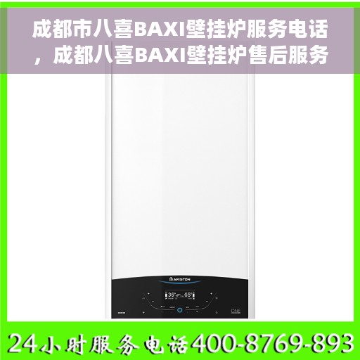成都市八喜BAXI壁挂炉服务电话，成都八喜BAXI壁挂炉售后服务热线及电话全攻略