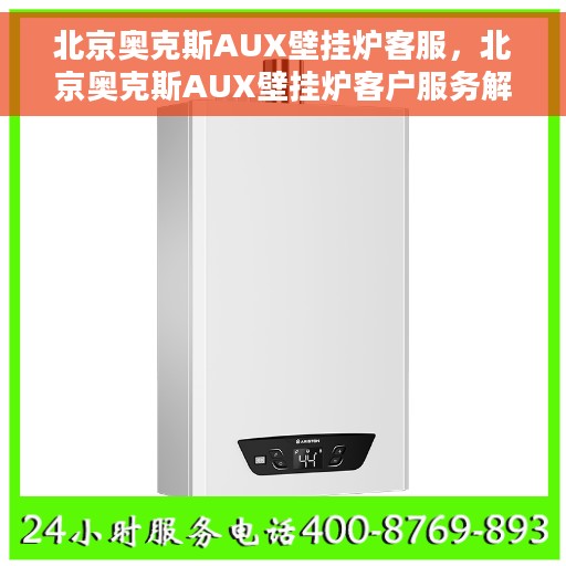 北京奥克斯AUX壁挂炉客服，北京奥克斯AUX壁挂炉客户服务解析
