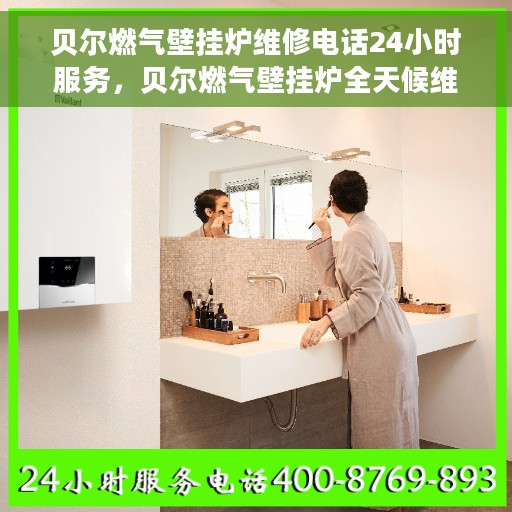 贝尔燃气壁挂炉维修电话24小时服务，贝尔燃气壁挂炉全天候维修服务热线