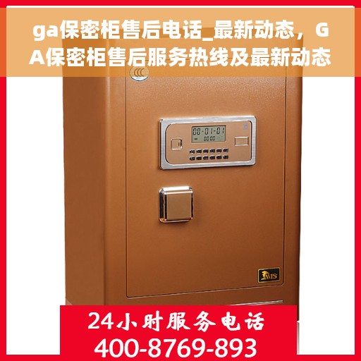 ga保密柜售后电话_最新动态，GA保密柜售后服务热线及最新动态简报