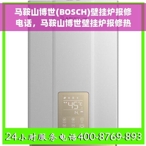 马鞍山博世(BOSCH)壁挂炉报修电话，马鞍山博世壁挂炉报修热线及服务中心介绍