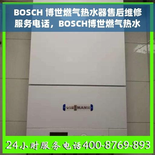 BOSCH 博世燃气热水器售后维修服务电话，BOSCH博世燃气热水器售后维修服务热线及解决方案