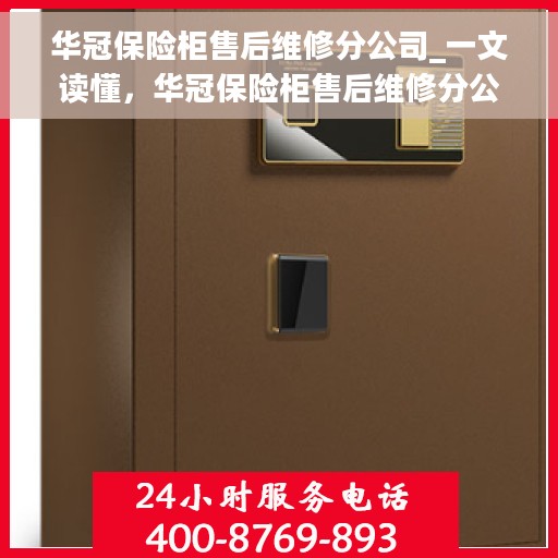 华冠保险柜售后维修分公司_一文读懂，华冠保险柜售后维修分公司，全方位解读，让您一文搞定！