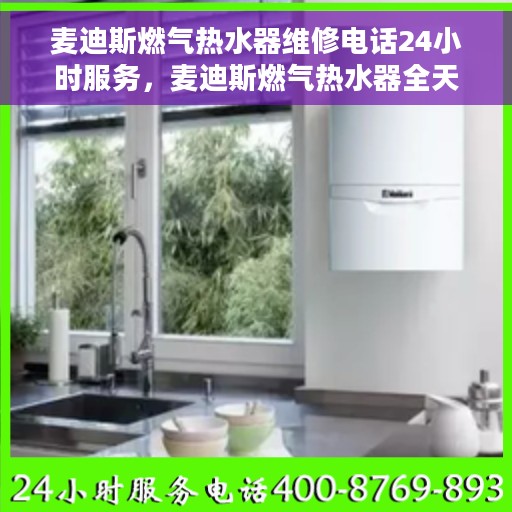 麦迪斯燃气热水器维修电话24小时服务，麦迪斯燃气热水器全天候维修服务热线