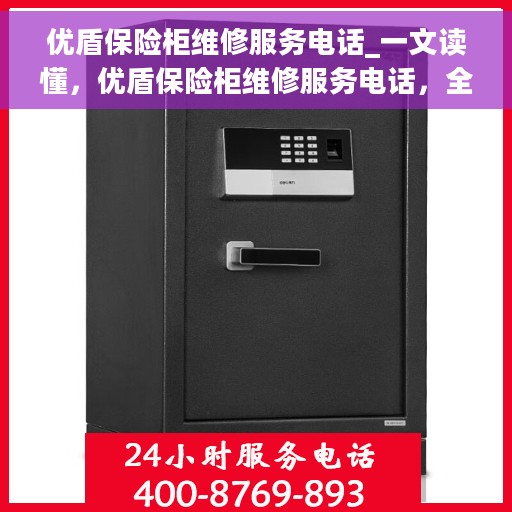 优盾保险柜维修服务电话_一文读懂，优盾保险柜维修服务电话，全面解析维修问题及解决方案