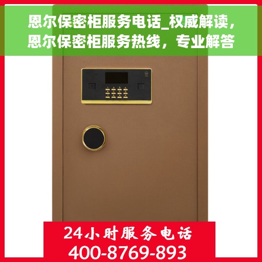 恩尔保密柜服务电话_权威解读，恩尔保密柜服务热线，专业解答，权威指南